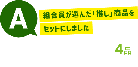 A：推しコープ4品セット。組合員が選んだ「推し」商品をセットにしました。