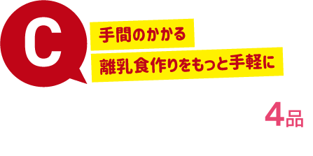 C：あかちゃん4品セット。手間のかかる離乳食作りをもっと簡単に