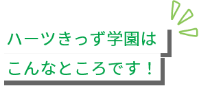 ハーツきっず学園はこんなところです！