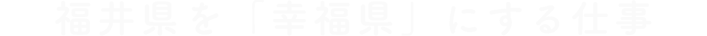 福井県を「幸福県」にする仕事