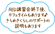 AED講習会終了後、カフェタイムもあります♪きらめきくらしのサポートの説明もあります