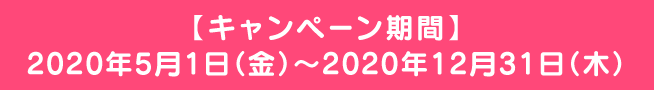 【キャンペーン期間】 2020年5月1日（金）～2020年12月31日（木）