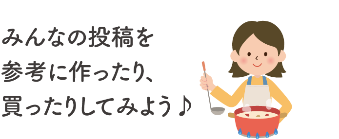 みんなの投稿を参考に作ったり、買ったりしてみよう♪