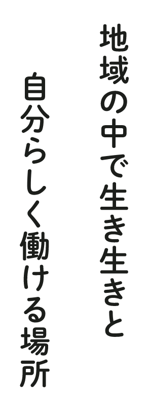 地域の中で生き生きと、自分らしく働ける場所