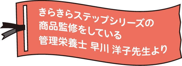 きらきらステップシリーズの商品監修をしている管理栄養士 早川 洋子先生より