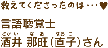 言語聴覚士 酒井那旺（直子）さん