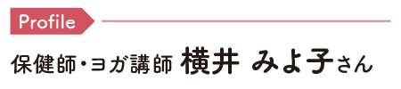 Profile 保健師・ヨガ講師 横井 みよ子さん