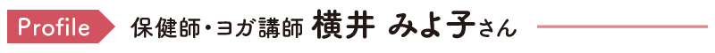 Profile 保健師・ヨガ講師 横井 みよ子さん