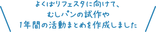 よくばりフェスタに向けて、むしパンの試作や1年間の活動まとめを作成しました