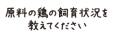 原料の鶏の飼育状況を教えてください