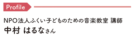 Profile NPO法人ふくい子どものための音楽教室 講師 中村 はるなさん