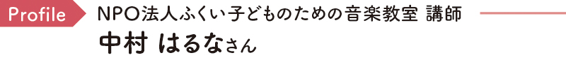 Profile NPO法人ふくい子どものための音楽教室 講師 中村 はるなさん
