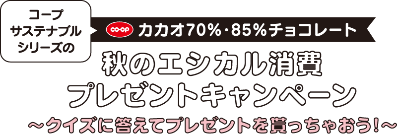 コープサステナブルシリーズのカカオ70%・85%チョコレート 秋のエシカル消費プレゼントキャンペーン～クイズに答えてプレゼントを貰っちゃおう!～