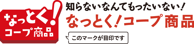 知らないなんてもったいない！なっとく！コープ商品