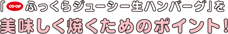 「ふっくらジューシー生ハンバーグ」を美味しく焼くためのポイント！