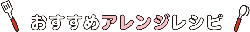 おすすめアレンジレシピ