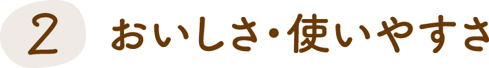 2 おいしさ・使いやすさ