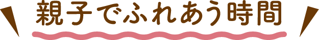 親子でふれあう時間