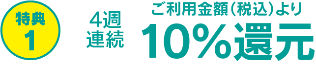4週連続　ご利用金額(税込)より10%還元