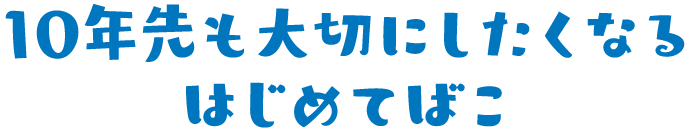 10年先も大切にしたくなるはじめてばこ