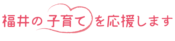 福井の子育てを応援します