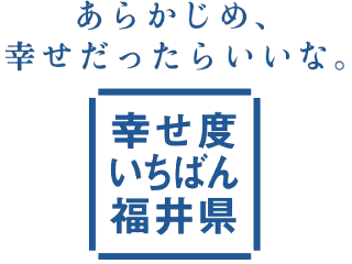 あらかじめ、幸せだったらいいな 幸せ度いちばん福井県