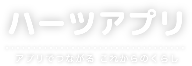 ハーツアプリ アプリでつながる これからのくらし