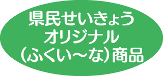 県民せいきょうオリジナル（ふくい～な）商品