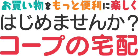 お買い物をもっと便利に楽しく はじめませんか？福井県民生活協同組合（県民せいきょう）のコープの宅配