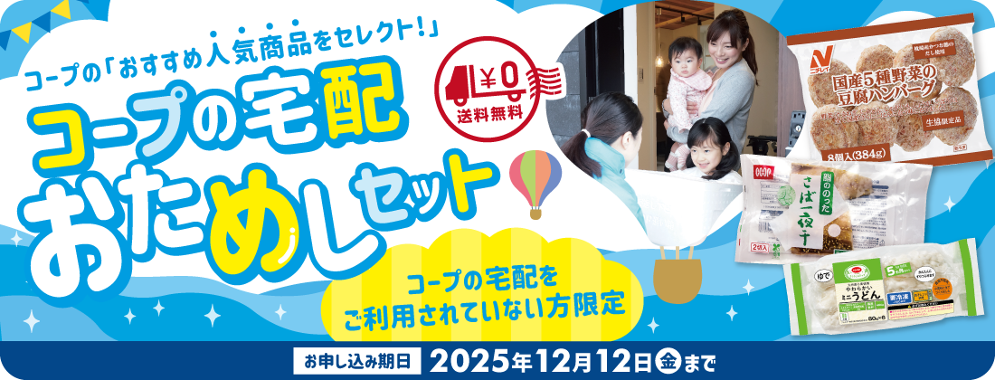 12月12日まで限定のお試しキャンペーン中! コープの宅配が気になっているあなたに、選べる『おためしセット』を特別価格でご用意しました。