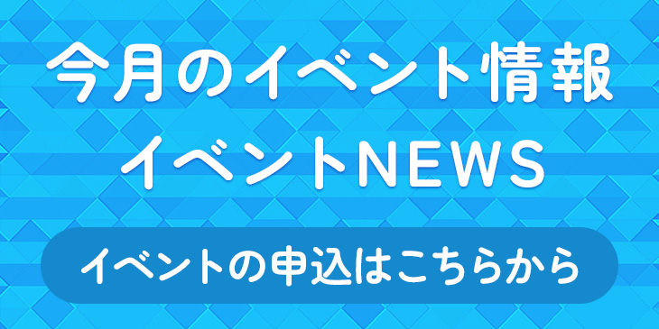 今月のイベント情報 イベントNEWS イベントの申込はこちらから