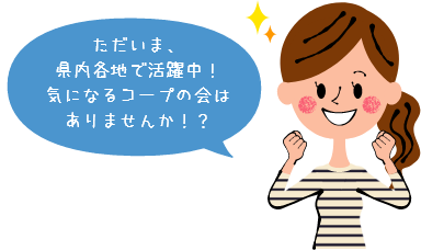 ただいま、県内各地で活躍中！気になるコープの会はありませんか！？