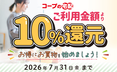 コープの宅配ご利用金額より10%還元お得にお買い物を始めましょう！2026年7月31日(金)まで