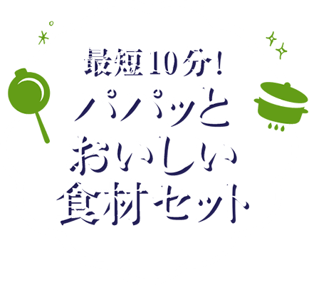 最短10分！パパっとおいしい食材セット