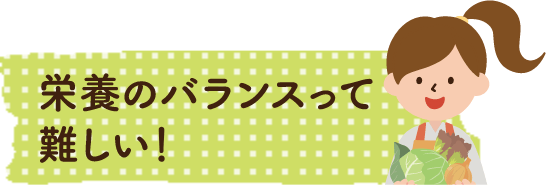 栄養のバランスって難しい！