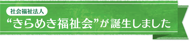 社会福祉法人 ”きらめき福祉会”が誕生しました