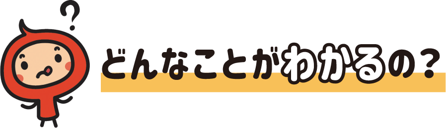 どんなことがわかるの？