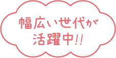 幅広い世代が活躍中!!