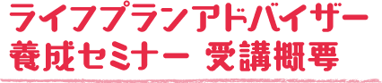 ライフプランアドバイザー養成セミナー 受講概要