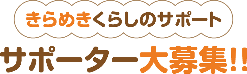 きらめきくらしのサポート サポーター大募集!!