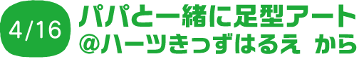 4/16 パパと一緒に足型アート @ハーツきっずはるえ から
