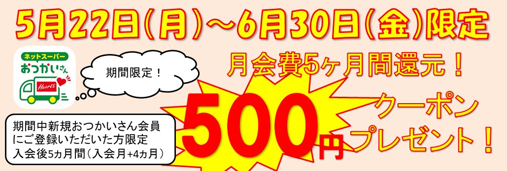 5月22日(月)~6月30日(金)限定 おつかいさん会員に新規ご登録いただいた方に入会後5カ月(入会月+4カ月)500円クーポンプレゼント