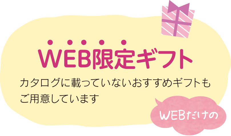 WEB限定ギフト　WEBだけのカタログに載っていないおすすめギフトもご用意しています