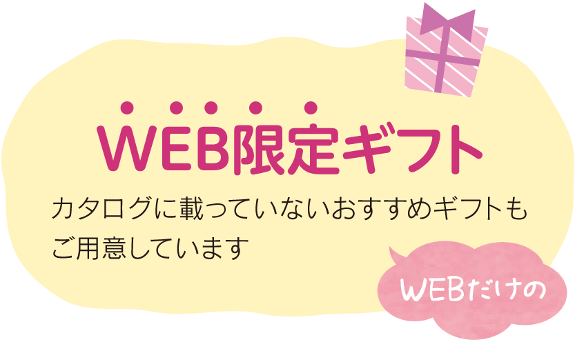 WEB限定ギフト WEBだけのカタログに載っていないおすすめギフトもご用意しています