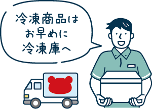 冷凍商品はお早めに冷凍庫へ