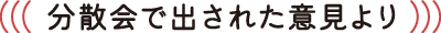 分散会で出された意見より