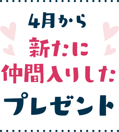 4月から新たに仲間入りしたプレゼント