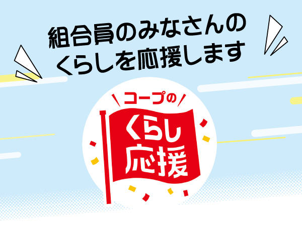 組合員のみなさんのくらしを応援します