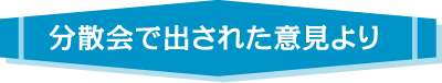 分散会で出された意見より